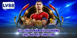 Kèo Châu Á Nắm Bắt Xu Hướng Cược Nổi Bật Cùng LV88